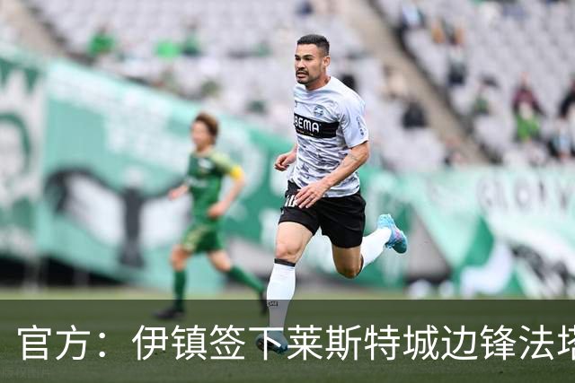 官方：伊镇签下莱斯特城边锋法塔武；据悉转会费2000万英镑