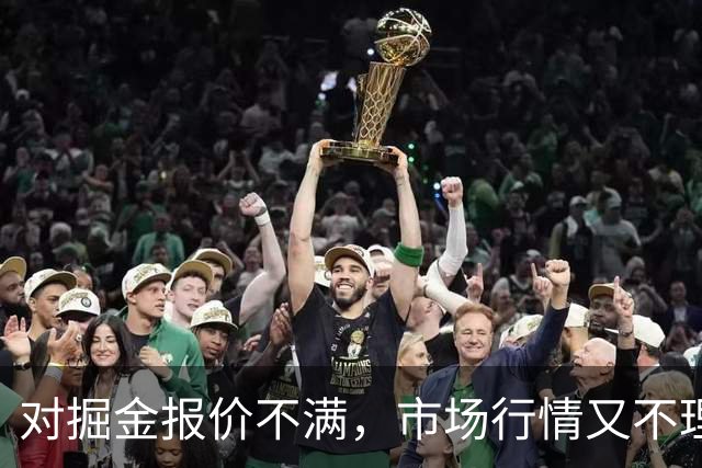 对掘金报价不满，市场行情又不理想，锋线新星或将接受资质报价？