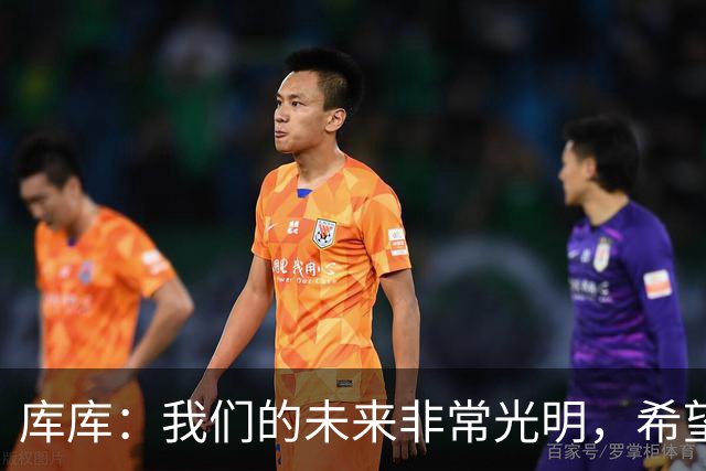 库库：我们的未来非常光明，希望这不是我们最后一次捧杯