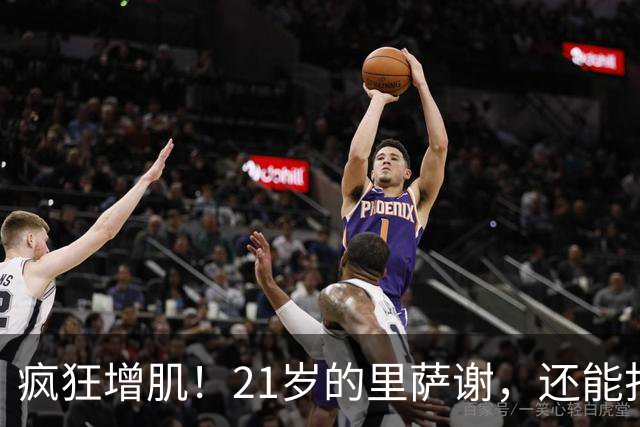 疯狂增肌！21岁的里萨谢，还能打出来吗？