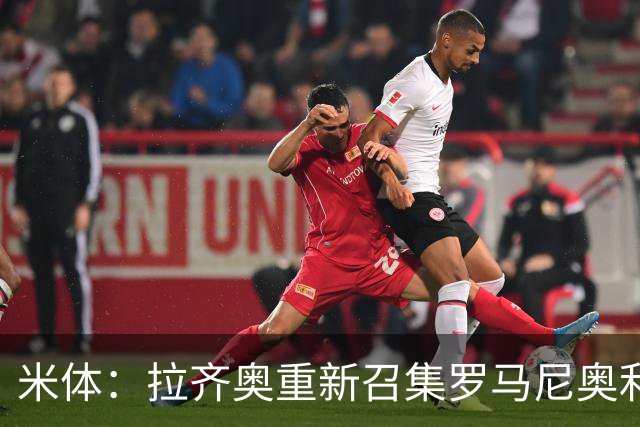 米体：拉齐奥重新召集罗马尼奥利参加夏训，但球员仍希望加盟萨德