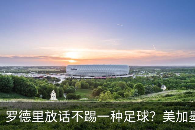 罗德里放话不踢一种足球？美加墨决赛的胜负手，早不在梅西身上