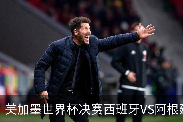 美加墨世界杯决赛西班牙VS阿根廷：不管谁赢，这都是世界杯历史上最具“宿命感”的一场决赛——20年的缘分、两代人的交接、一个时代的句号
