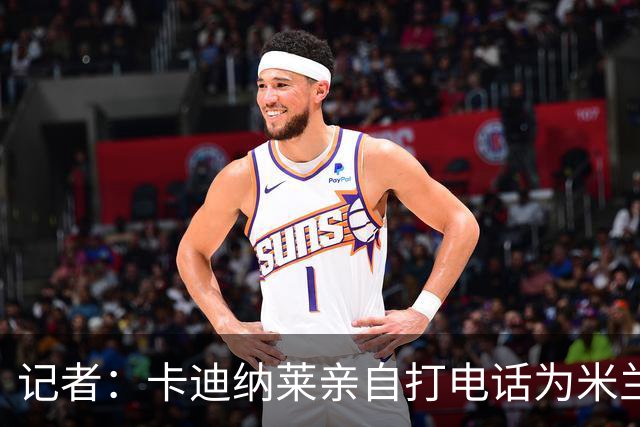 记者：卡迪纳莱亲自打电话为米兰买来希拉，他现在冲在谈判最前线