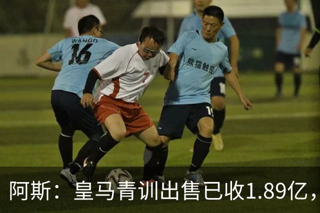 阿斯：皇马青训出售已收1.89亿，亚涅斯等离队有望达2亿