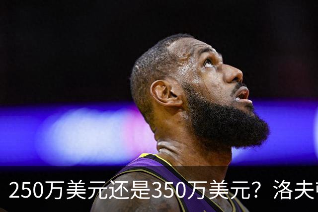 250万美元还是350万美元？洛夫顿到底值多少钱？-CBA-CBA专区-虎扑社区