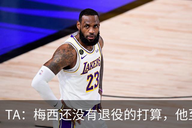 TA：梅西还没有退役的打算，他至少会参加2028年美洲杯